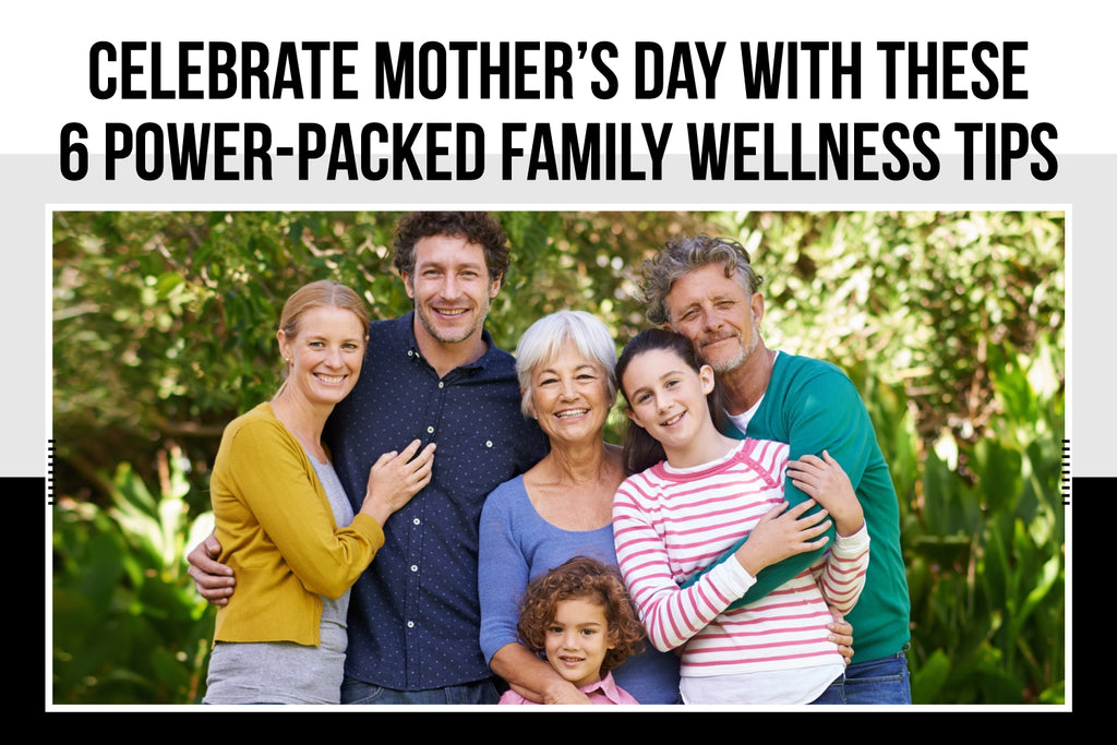 Celebrate Mother’s Day with These 6 Power-Packed Family Wellness Tips