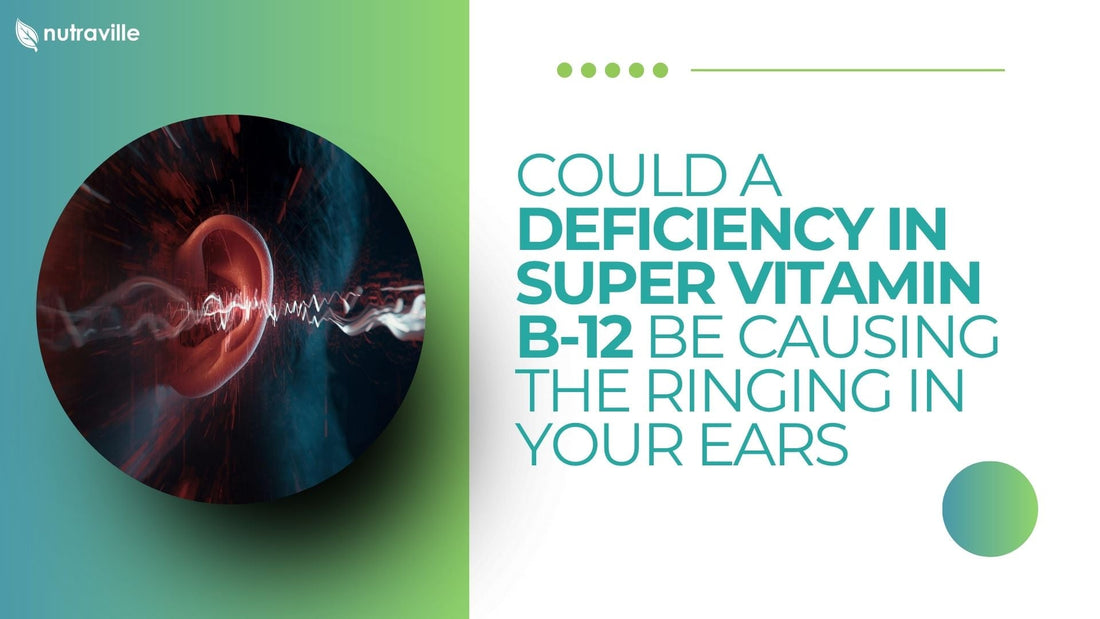 Could A Deficiency in Super Vitamin B-12 be Causing the Ringing in your Ears?