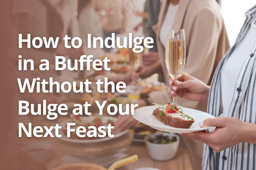 How to Indulge in a Buffet Without the Bulge at Your Next Feast