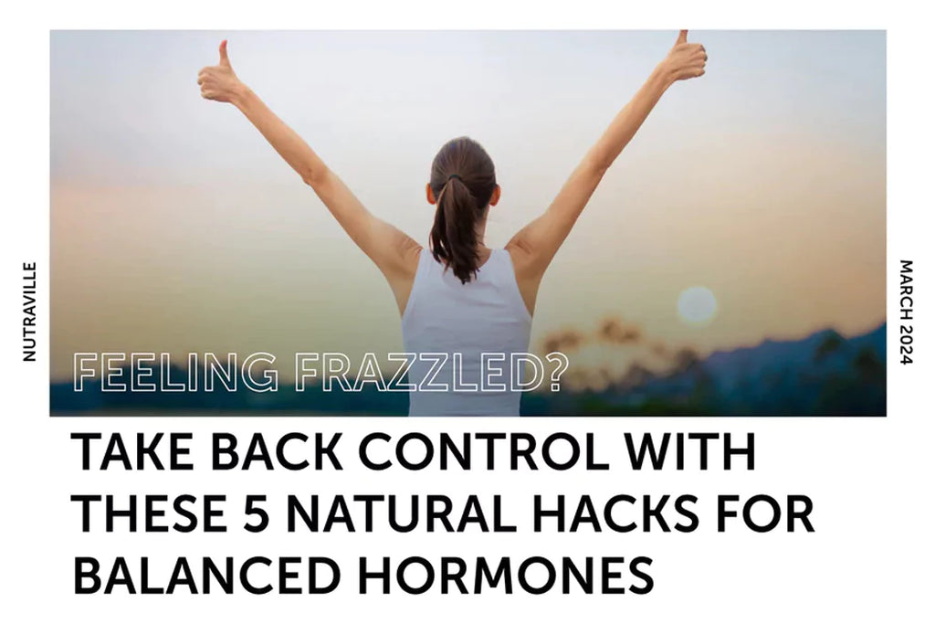 Feeling Frazzled? Take Back Control with These 5 Natural Hacks for Balanced Hormones